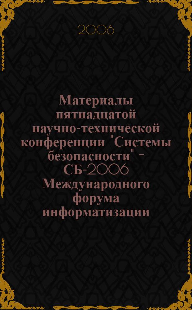 Материалы пятнадцатой научно-технической конференции "Системы безопасности" - СБ-2006 Международного форума информатизации, 26 октября 2006, Москва = Proceedings of fifteenth scientific-technical conference "Safety systems" - SS-2006 of International informatization forum, oktober 26 2006, Moscow