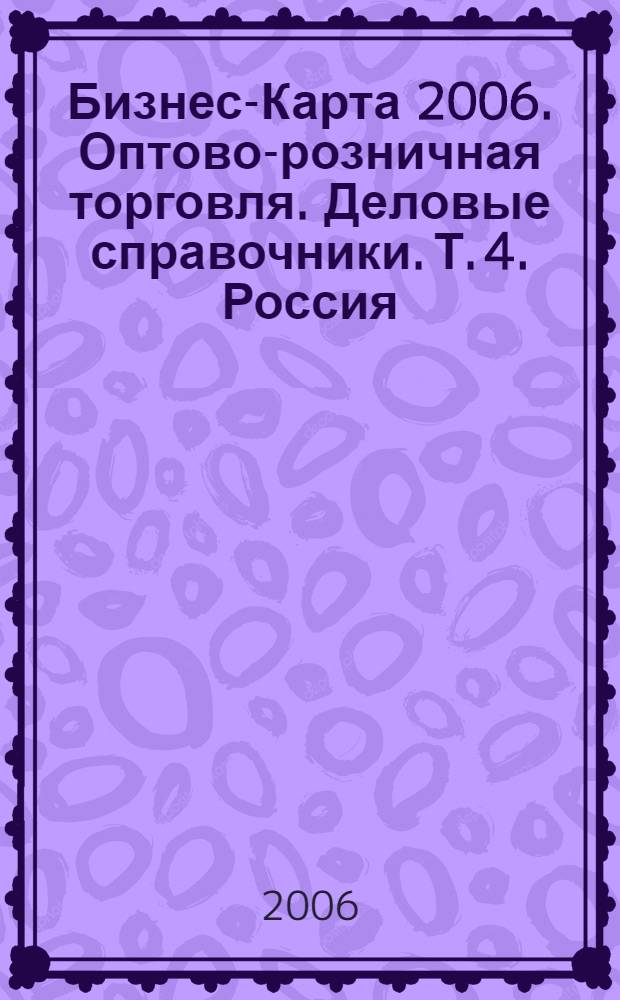 Бизнес-Карта 2006. Оптово-розничная торговля. [Деловые справочники]. Т. 4. Россия : Машины. Автомобили. Автозапчасти. Сырье. Оборудование. Стройматериалы. Оргтехника. Компьютеры