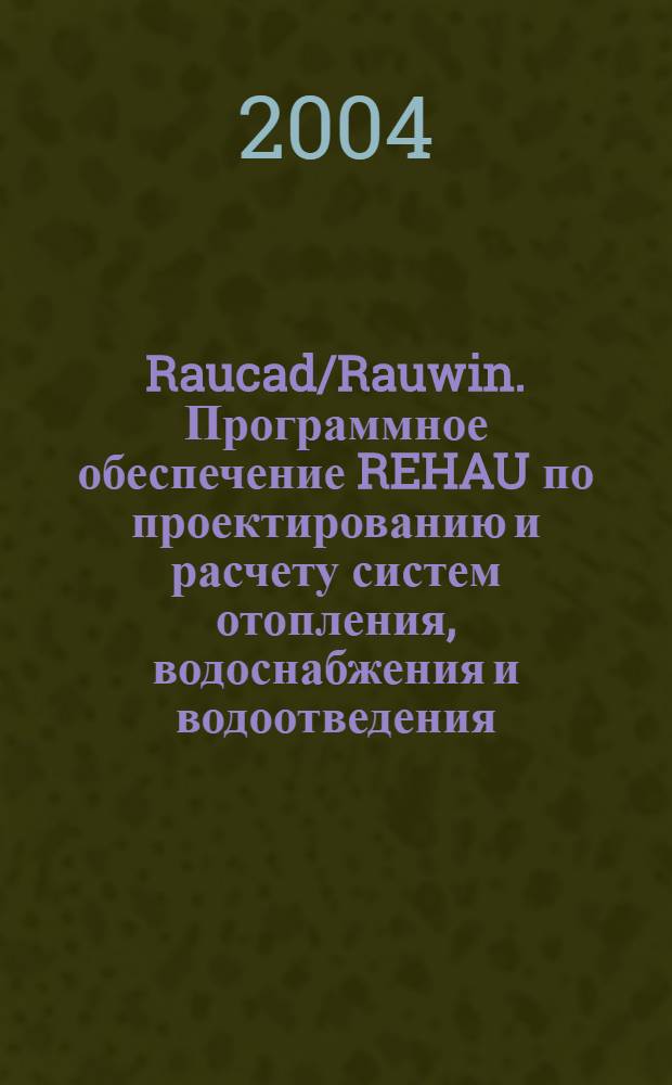 Raucad/Rauwin. Программное обеспечение REHAU по проектированию и расчету систем отопления, водоснабжения и водоотведения : руководство пользователя : состояние: май 2004 г.