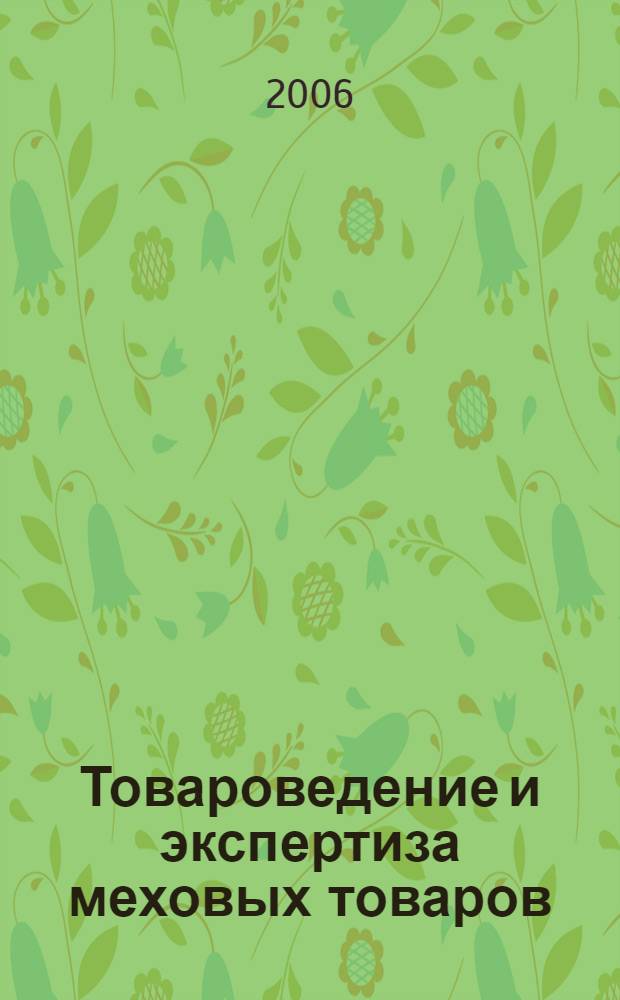 Товароведение и экспертиза меховых товаров : учебное пособие : для студентов 5-6 курсов специальности 080401 "Товароведение и экспертиза товаров" (в сфере производства и обращения непродовольственных товаров и сырья) дневной и заочной форм обучения, по дисциплине "Товароведение и экспертиза пушно-меховых товаров"