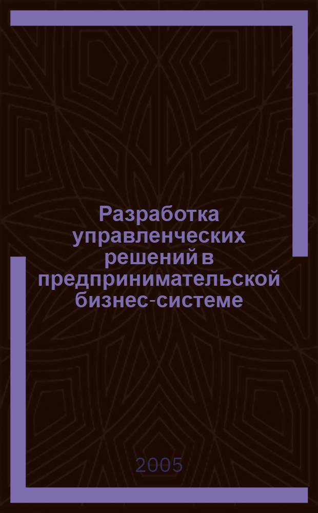 Разработка управленческих решений в предпринимательской бизнес-системе : автореферат диссертации на соискание ученой степени к.э.н. : специальность 08.00.05