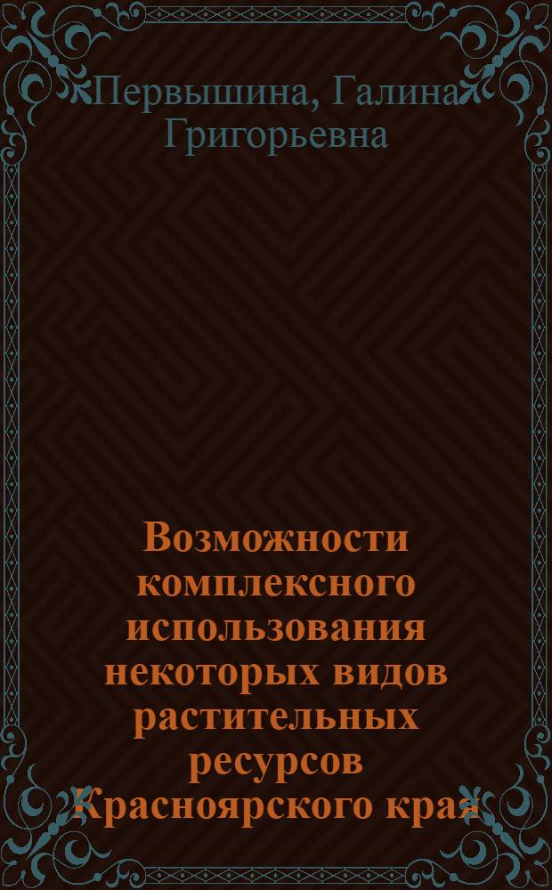 Возможности комплексного использования некоторых видов растительных ресурсов Красноярского края : монография