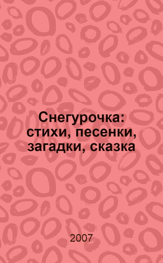 Снегурочка : стихи, песенки, загадки, сказка : для дошкольного возраста