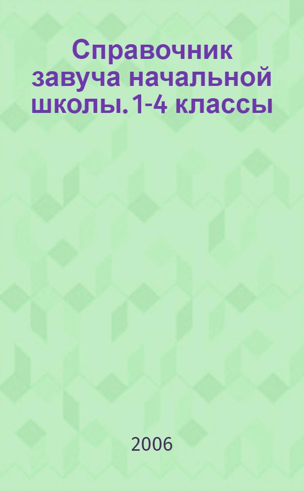 Справочник завуча начальной школы. 1-4 классы : документация и планирование, работа методических объединений, повышение квалификации учителей, организация и проведение педсоветов, диагностические методики, итоговый и текущий контроль