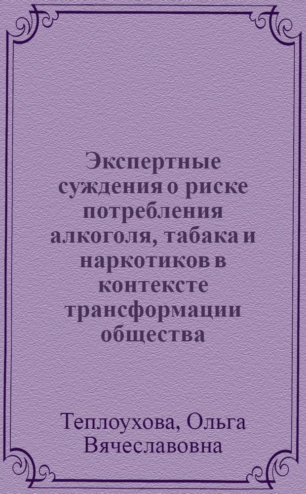 Экспертные суждения о риске потребления алкоголя, табака и наркотиков в контексте трансформации общества : автореферат диссертации на соискание ученой степени к.социол.н. : специальность 22.00.04