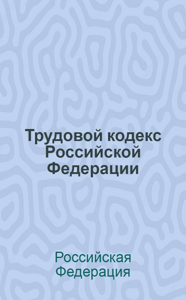 Трудовой кодекс Российской Федерации : принят Государственной Думой 21 декабря 2001 года : одобрен Советом Федерации 26 декабря 2001 года : с изменениями и дополнениями от 30 июня 2006 г. : введен в действие с 6 октября 2006 г.
