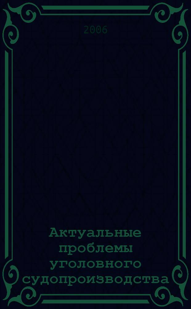 Актуальные проблемы уголовного судопроизводства : материалы Всероссийской научной конференции "Два века юридической науки и образования в Казанском университете", 13-14 мая 2004 г. : секция "Уголовный процесс : история и современность"