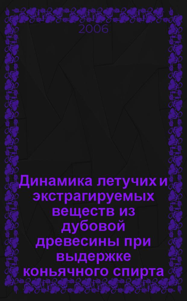 Динамика летучих и экстрагируемых веществ из дубовой древесины при выдержке коньячного спирта : автореферат диссертации на соискание ученой степени к.т.н. : специальность 02.00.04