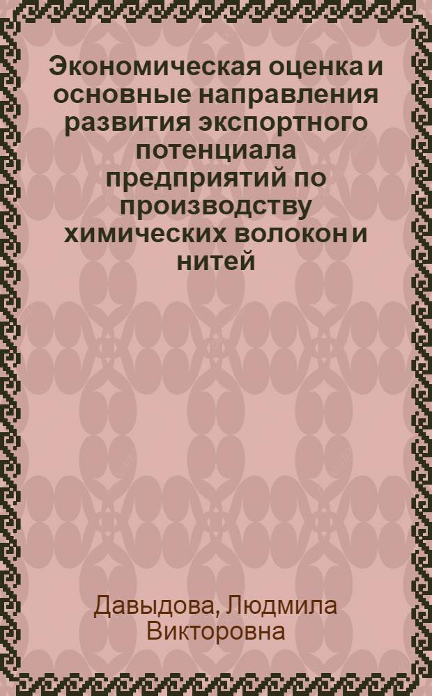 Экономическая оценка и основные направления развития экспортного потенциала предприятий по производству химических волокон и нитей : автореферат диссертации на соискание ученой степени к.э.н. : специальность 08.00.05