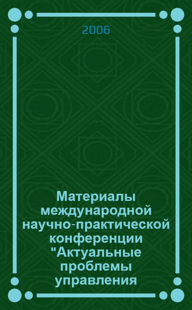 Материалы международной научно-практической конференции "Актуальные проблемы управления - 2006", 2-3 ноября 2006 года. Вып. 8