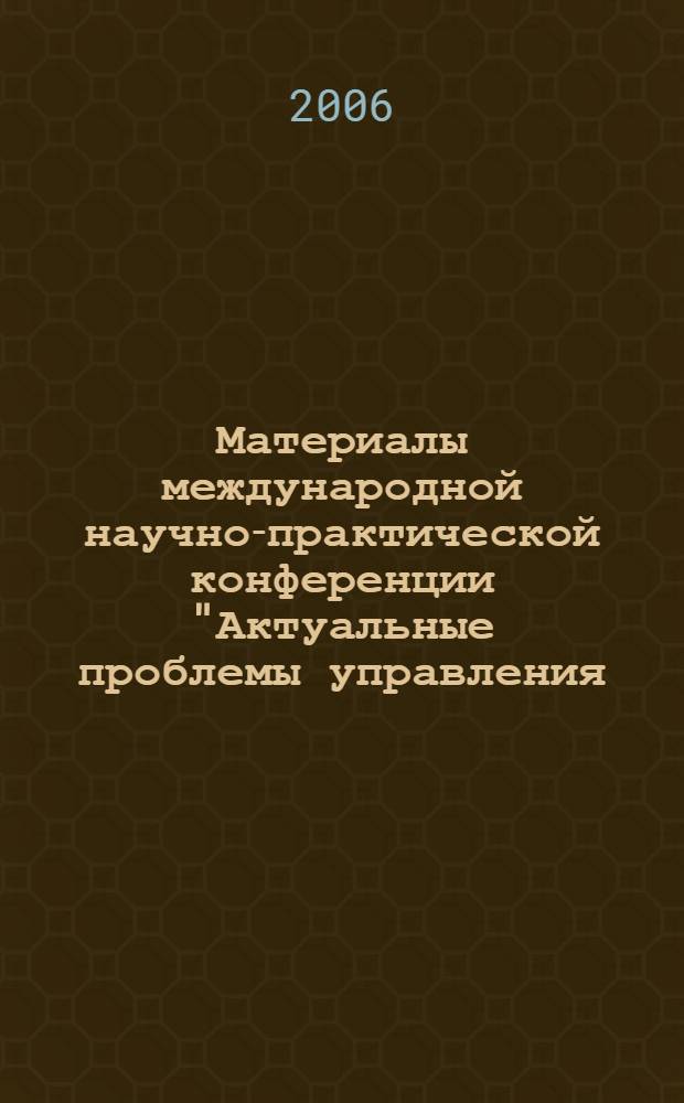 Материалы международной научно-практической конференции "Актуальные проблемы управления - 2006", 2-3 ноября 2006 года. Вып. 6 : Секции: "Проблемы управления новой экономикой", "Управление в отраслях топливно-энергетического комплекса", "Проектное управление, инвестиции, строительство и недвижимость", "Иностранные языки и межкультурная коммуникация"