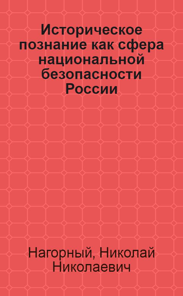 Историческое познание как сфера национальной безопасности России : автореф. дис. на соиск. учен. степ. канд. филос. наук : специальность 09.00.11 <Соц. философия>
