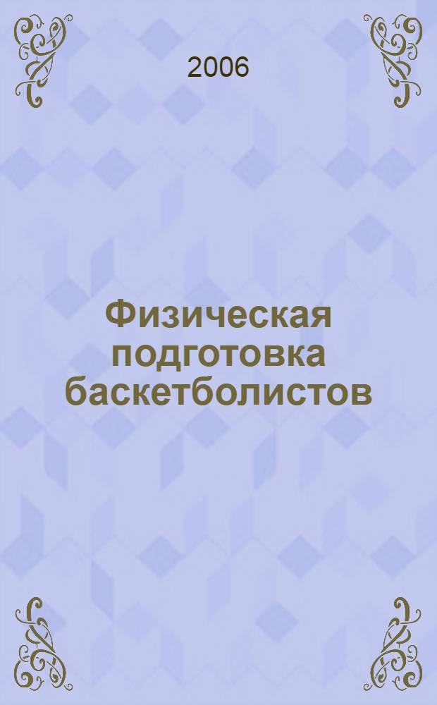Физическая подготовка баскетболистов : учебное пособие для студентов высших учебных заведений по специальности 032101 "Физическая культура и спорт"