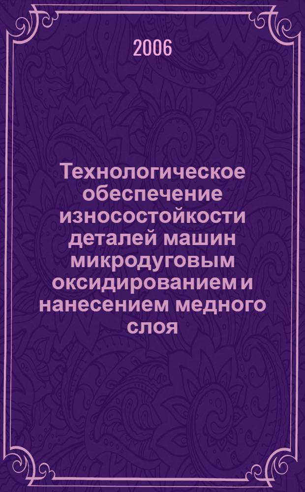 Технологическое обеспечение износостойкости деталей машин микродуговым оксидированием и нанесением медного слоя : автореф. дис. на соиск. учен. степ. канд. техн. наук : специальность 05.02.08 <Технология машиностроения>