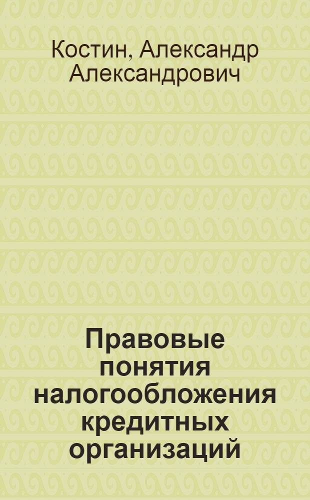 Правовые понятия налогообложения кредитных организаций : автореф. дис. на соиск. учен. степ. канд. юрид. наук : специальность 12.00.14 <Адм. право, финансовое право, информ. право>