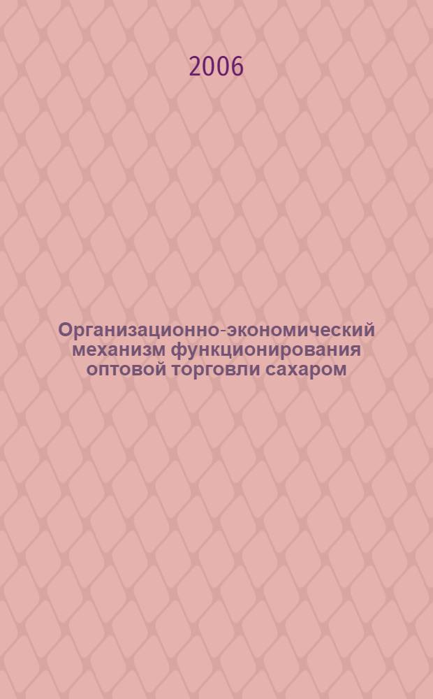Организационно-экономический механизм функционирования оптовой торговли сахаром : автореф. дис. на соиск. учен. степ. канд. экон. наук : специальность 08.00.05 <Экономика и упр. нар. хоз-вом>
