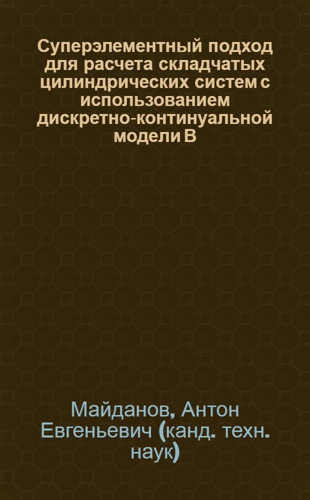 Суперэлементный подход для расчета складчатых цилиндрических систем с использованием дискретно-континуальной модели В. З. Власова : автореф. дис. на соиск. учен. степ. канд. техн. наук : специальность 05.23.17 <Строит. механика>