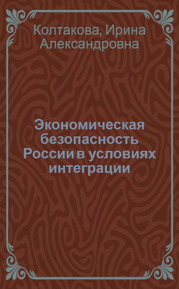 Экономическая безопасность России в условиях интеграции : автореф. дис. на соиск. учен. степ. канд. экон. наук : специальность 08.00.05 <Экономика и упр. нар. хоз-вом>
