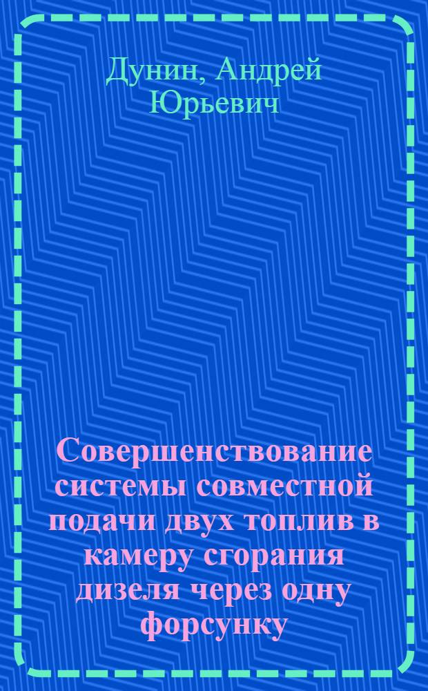 Совершенствование системы совместной подачи двух топлив в камеру сгорания дизеля через одну форсунку : автореф. дис. на соиск. учен. степ. канд. техн. наук : специальность 05.04.02 <Тепловые двигатели>