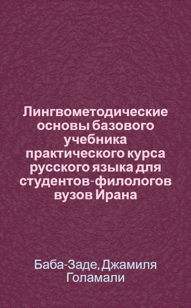 Лингвометодические основы базового учебника практического курса русского языка для студентов-филологов вузов Ирана : автореф. дис. на соиск. учен. степ. канд. пед. наук : специальность 13.00.02 <Теория и методика обучения и воспитания>