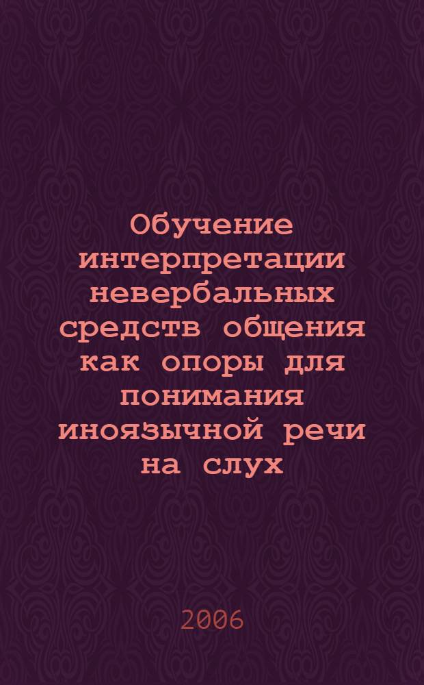 Обучение интерпретации невербальных средств общения как опоры для понимания иноязычной речи на слух : (французский язык, языковой вуз) : автореф. дис. на соиск. учен. степ. канд. пед. наук : специальность 13.00.02 <Теория и методика обучения и воспитания>