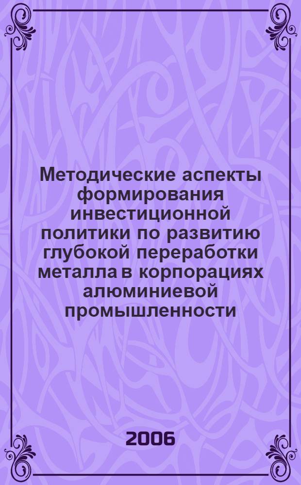 Методические аспекты формирования инвестиционной политики по развитию глубокой переработки металла в корпорациях алюминиевой промышленности : автореф. дис. на соиск. учен. степ. канд. экон. наук : специальность 08.00.05 <Экономика и упр. нар. хоз-вом>