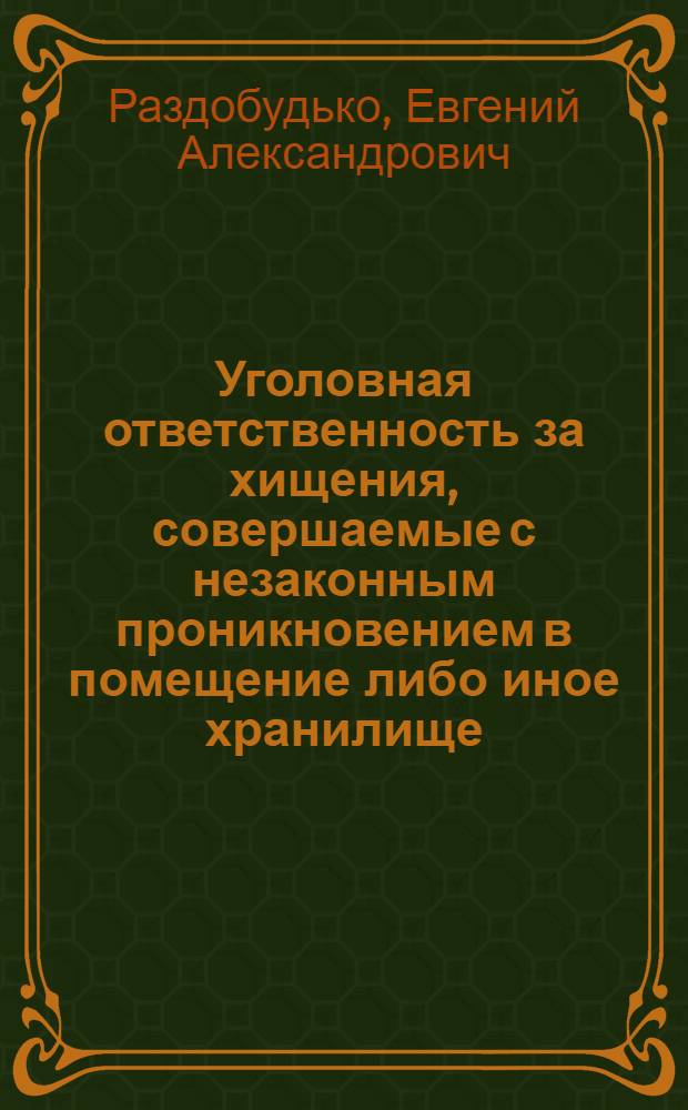 Уголовная ответственность за хищения, совершаемые с незаконным проникновением в помещение либо иное хранилище, и роль ОВД в их предупреждении : автореф. дис. на соиск. учен. степ. канд. юрид. наук : специальность 12.00.08 <Уголов. право и криминология; уголов.-исполнит. право>