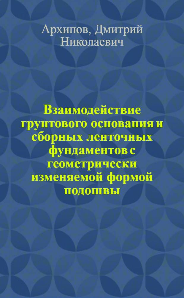 Взаимодействие грунтового основания и сборных ленточных фундаментов с геометрически изменяемой формой подошвы : автореф. дис. на соиск. учен. степ. канд. техн. наук : специальность 05.23.02 <Основания и фундаменты, подзем. сооружения>