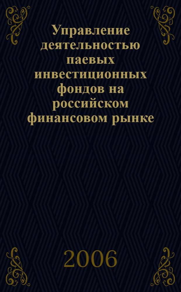 Управление деятельностью паевых инвестиционных фондов на российском финансовом рынке : автореф. дис. на соиск. учен. степ. канд. экон. наук : специальность 08.00.05 <Экономика и упр. нар. хоз-вом> : специальность 08.00.10 <Финансы, денеж. обращение и кредит>