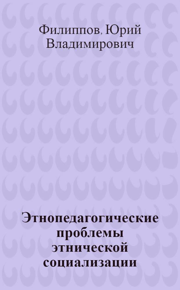Этнопедагогические проблемы этнической социализации : автореф. дис. на соиск. учен. степ. д-ра пед. наук : специальность 13.00.01 <Общ. педагогика, история педагогики и образования>