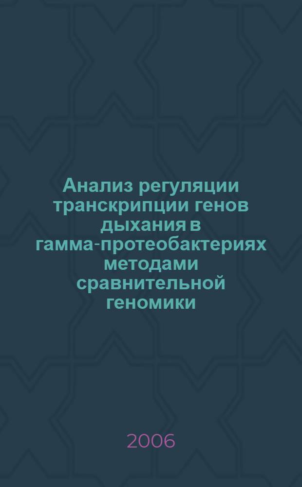 Анализ регуляции транскрипции генов дыхания в гамма-протеобактериях методами сравнительной геномики : автореф. дис. на соиск. учен. степ. канд. биол. наук : специальность 03.00.03 <Молекуляр. биология>