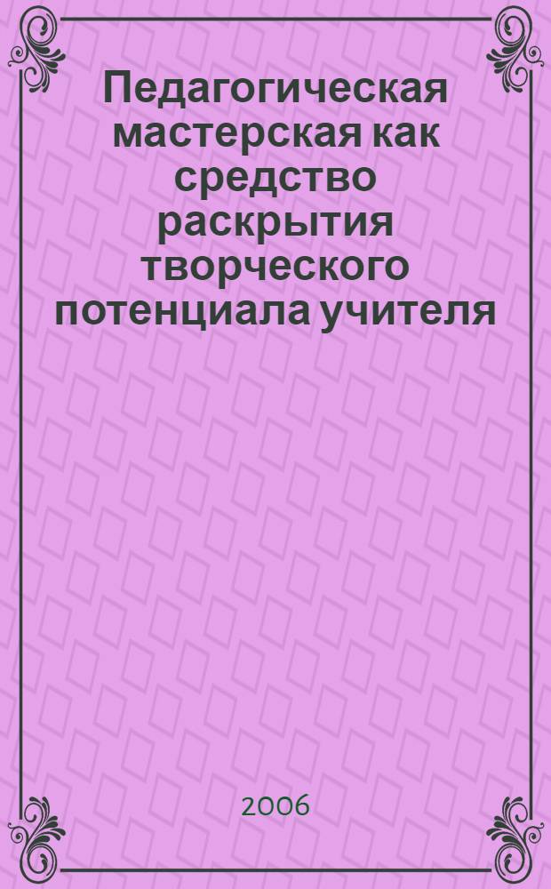 Педагогическая мастерская как средство раскрытия творческого потенциала учителя : автореф. дис. на соиск. учен. степ. канд. пед. наук : специальность 13.00.01 <Общ. педагогика, история педагогики и образования>