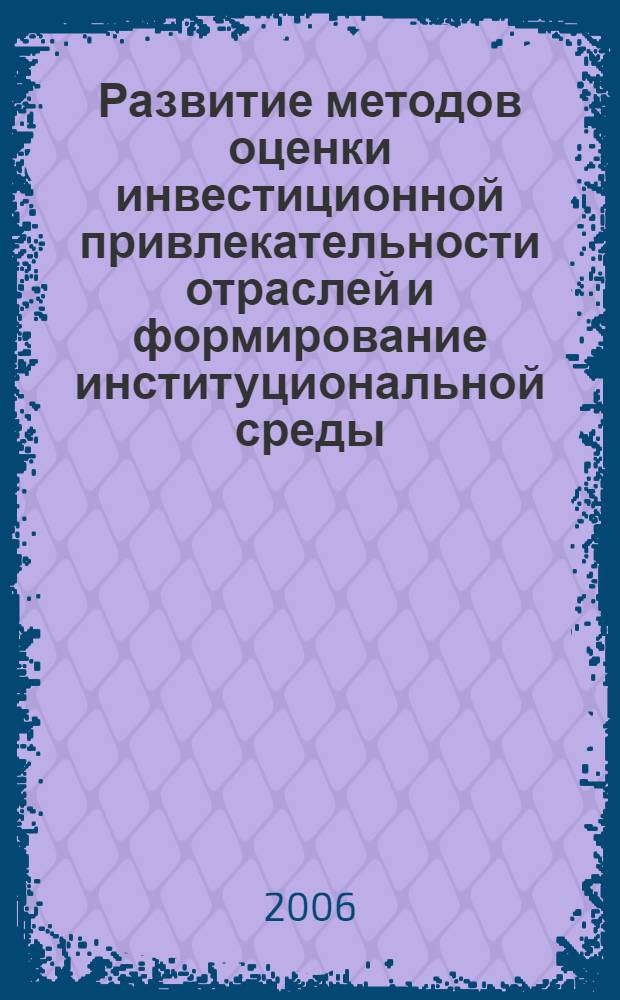 Развитие методов оценки инвестиционной привлекательности отраслей и формирование институциональной среды, обеспечивающей инновационную направленность инвестиций : автореф. дис. на соиск. учен. степ. канд. экон. наук : специальность 08.00.05 <Экономика и упр. нар. хоз-вом>