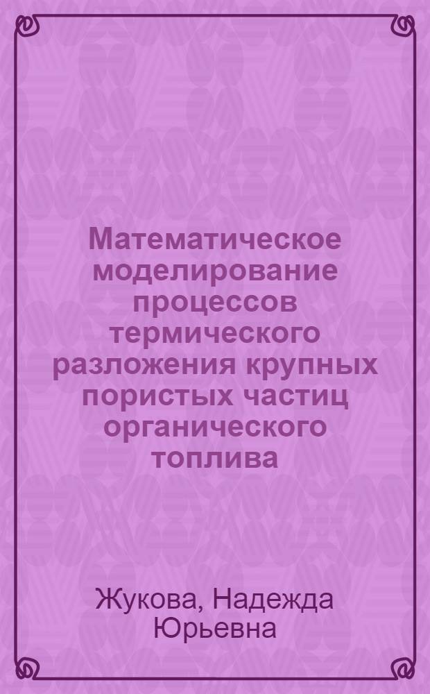 Математическое моделирование процессов термического разложения крупных пористых частиц органического топлива : автореф. дис. на соиск. учен. степ. канд. техн. наук : специальность 05.13.18 <Мат. моделирование, числ. методы и комплексы программ>