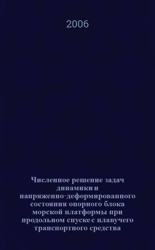 Численное решение задач динамики и напряженно-деформированного состояния опорного блока морской платформы при продольном спуске с плавучего транспортного средства : автореф. дис. на соиск. учен. степ. д-ра техн. наук : специальность 05.08.01 <Теория корабля и строит. механика>