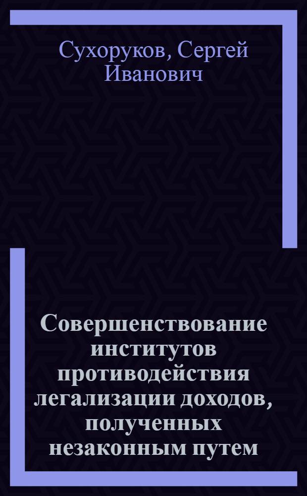 Совершенствование институтов противодействия легализации доходов, полученных незаконным путем, в системе обеспечения экономической безопасности : автореф. дис. на соиск. учен. степ. канд. экон. наук : специальность 08.00.05 <Экономика и упр. нар. хоз-вом>