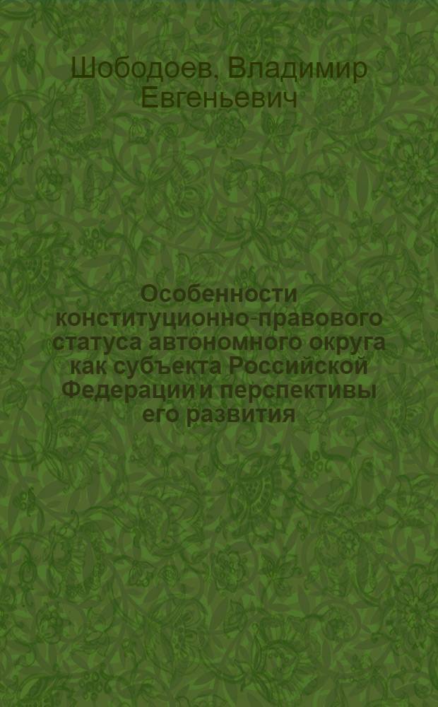 Особенности конституционно-правового статуса автономного округа как субъекта Российской Федерации и перспективы его развития : автореф. дис. на соиск. учен. степ. канд. юрид. наук : специальность 12.00.02 <Конституц. право; муницип. право>
