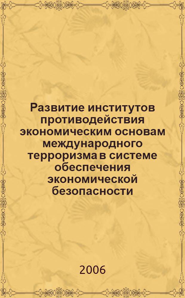 Развитие институтов противодействия экономическим основам международного терроризма в системе обеспечения экономической безопасности : автореф. дис. на соиск. учен. степ. канд. экон. наук : специальность 08.00.05 <Экономика и упр. нар. хоз-вом>