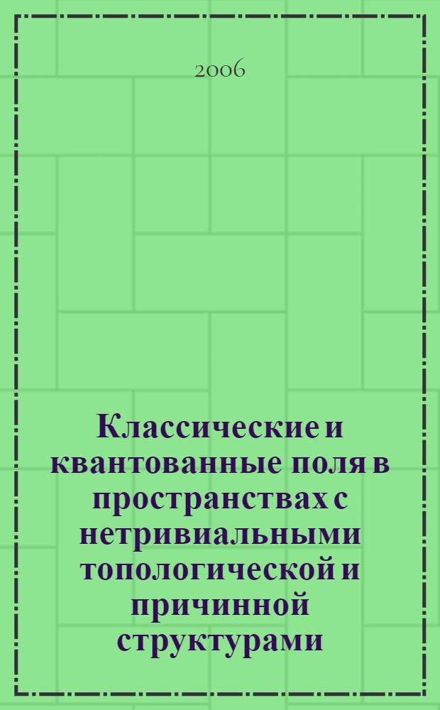 Классические и квантованные поля в пространствах с нетривиальными топологической и причинной структурами : автореф. дис. на соиск. учен. степ. д-ра физ.-мат. наук : специальность 01.04.02 <Теорет. физика>