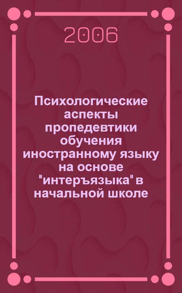 Психологические аспекты пропедевтики обучения иностранному языку на основе "интеръязыка" в начальной школе : автореф. дис. на соиск. учен. степ. канд. психол. наук : специальность 19.00.07 <Пед. психология>