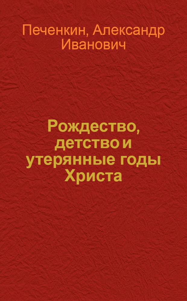 Рождество, детство и утерянные годы Христа : уникальная книга находки и расшифровки