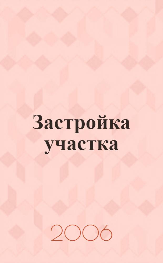 Застройка участка : погреба, теплицы, гаражи, беседки, бани : справочник