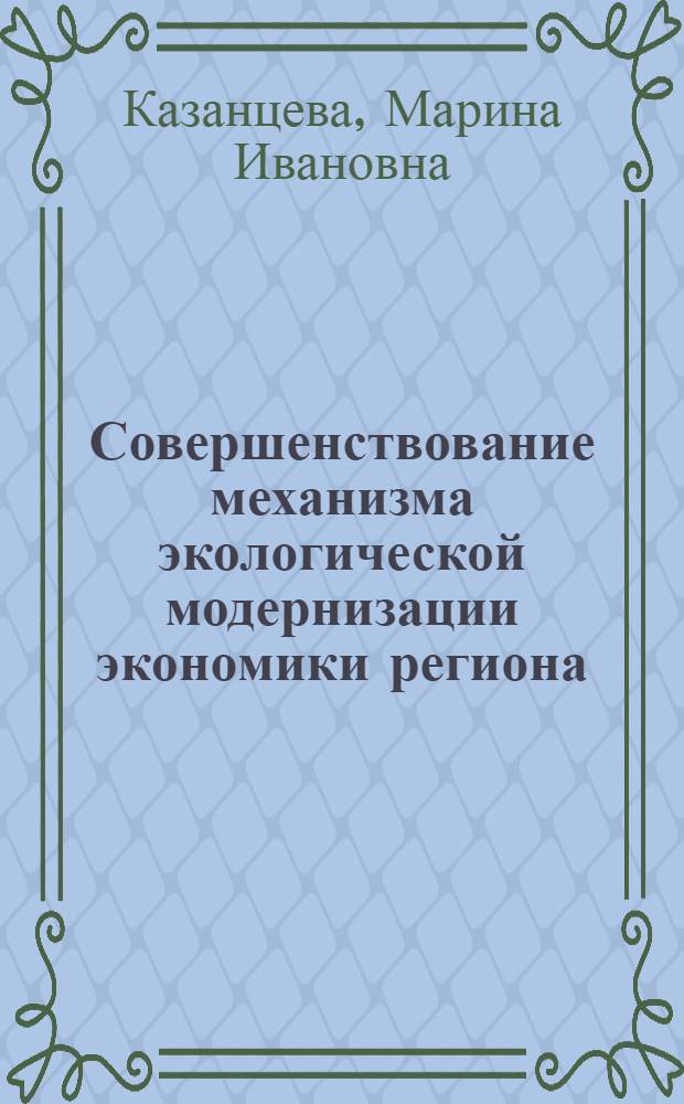 Совершенствование механизма экологической модернизации экономики региона : автореф. дис. на соиск. учен. степ. канд. экон. наук : специальность 08.00.05 <Экономика и упр. нар. хоз-вом>
