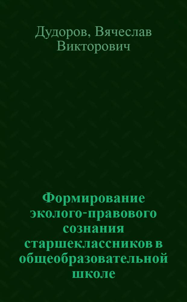 Формирование эколого-правового сознания старшеклассников в общеобразовательной школе : автореф. дис. на соиск. учен. степ. канд. пед. наук : специальность 13.00.01 <Общ. педагогика, история педагогики и образования>