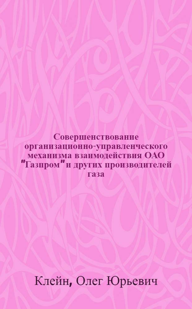 Совершенствование организационно-управленческого механизма взаимодействия ОАО "Газпром" и других производителей газа : автореф. дис. на соиск. учен. степ. канд. экон. наук : специальность 08.00.05 <Экономика и упр. нар. хоз-вом>