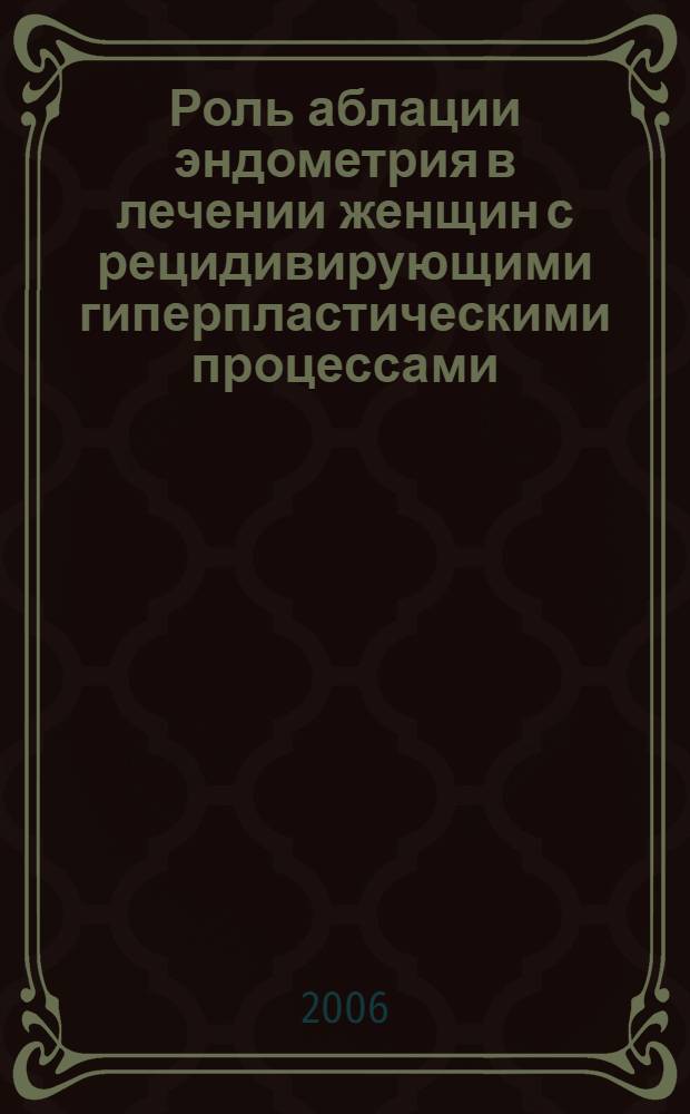 Роль аблации эндометрия в лечении женщин с рецидивирующими гиперпластическими процессами : автореф. дис. на соиск. учен. степ. канд. мед. наук : специальность 14.00.01 <Акушерство и гинекология>