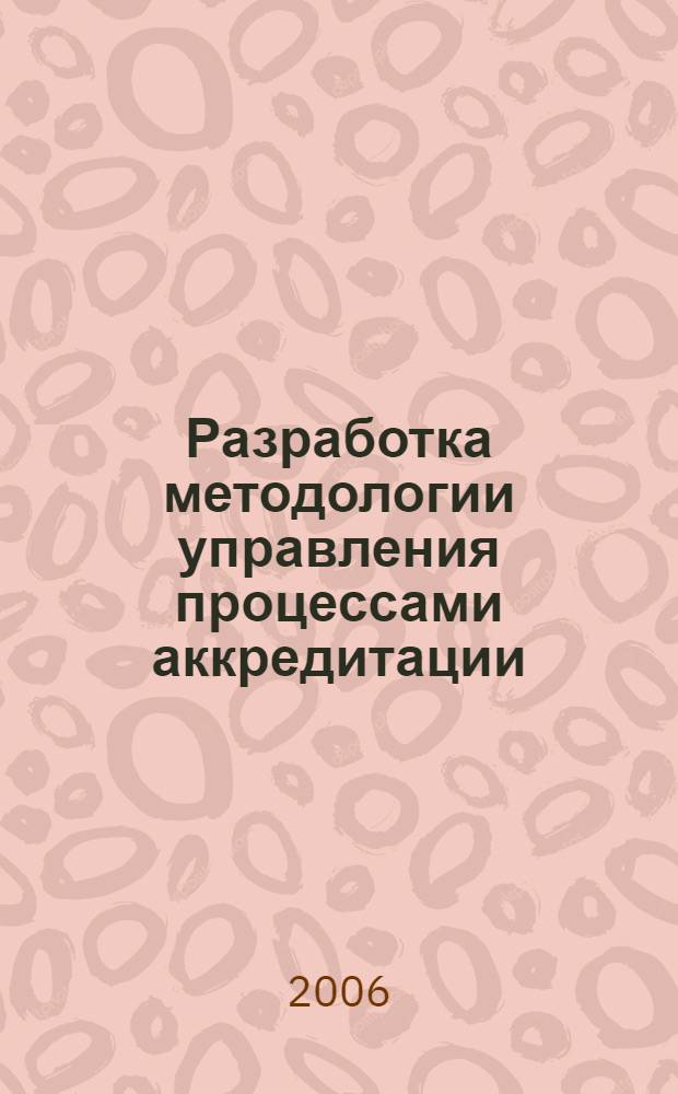 Разработка методологии управления процессами аккредитации : автореф. дис. на соиск. учен. степ. д-ра техн. наук : специальность 05.02.23 <Стандартизация и упр. качеством продукции>