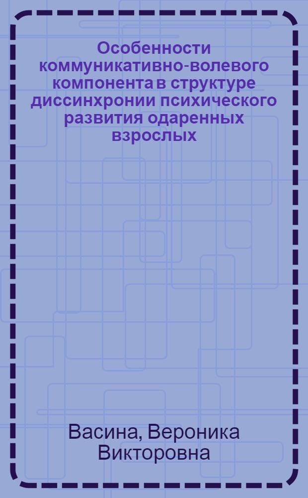 Особенности коммуникативно-волевого компонента в структуре диссинхронии психического развития одаренных взрослых : автореф. дис. на соиск. учен. степ. канд. психол. наук : специальность 19.00.13 <Психология развития, акмеология>