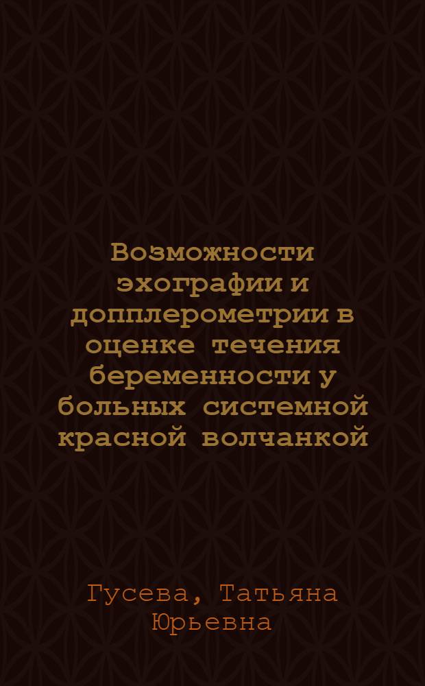 Возможности эхографии и допплерометрии в оценке течения беременности у больных системной красной волчанкой : автореф. дис. на соиск. учен. степ. канд. мед. наук : специальность 14.00.19 <Лучевая диагностика, лучевая терапия>