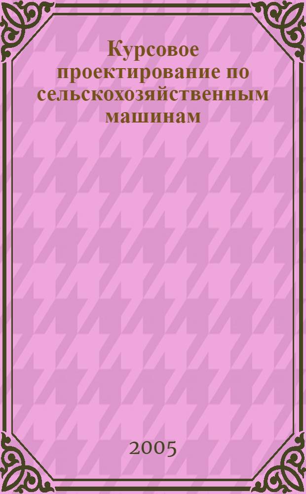 Курсовое проектирование по сельскохозяйственным машинам: метод. указ.